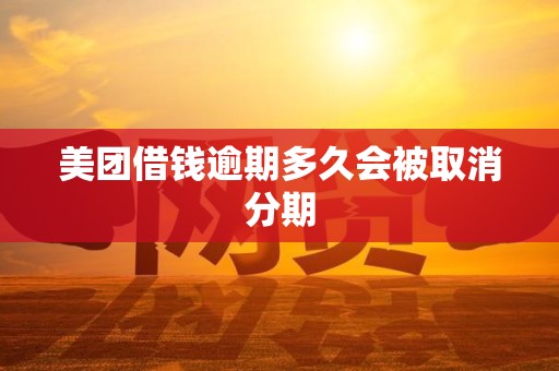 美团借钱逾期多久会被取消分期 美团借钱逾期多久会被取消分期