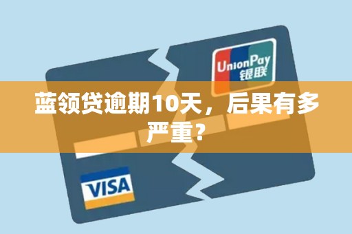 蓝领贷逾期10天，后果有多严重？