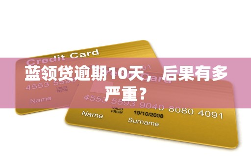 蓝领贷逾期10天，后果有多严重？