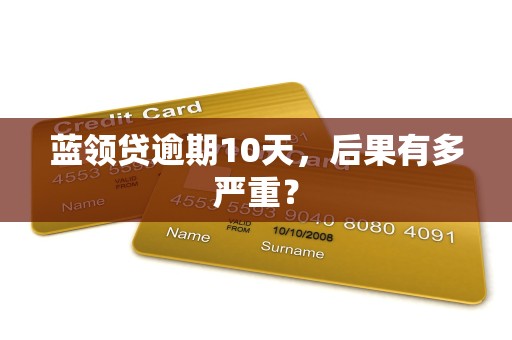 蓝领贷逾期10天，后果有多严重？