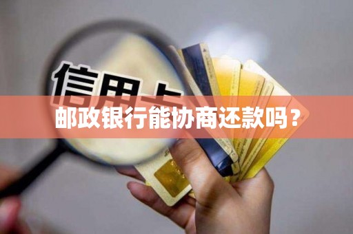 邮政银行能协商还款吗？