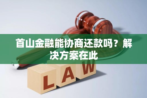 首山金融能协商还款吗?解决方案在此 首山金融能协商还款吗?解决方案在此