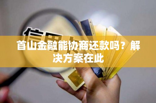 首山金融能协商还款吗?解决方案在此 首山金融能协商还款吗?解决方案在此