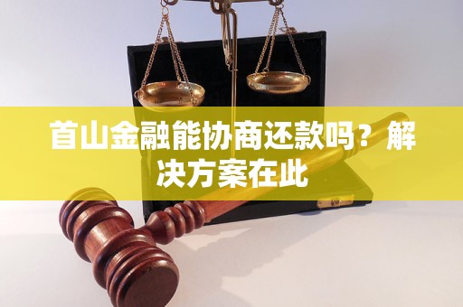 首山金融能协商还款吗?解决方案在此 首山金融能协商还款吗?解决方案在此