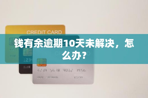 钱有余逾期10天未解决,怎么办? 钱有余逾期10天未解决,怎么办?