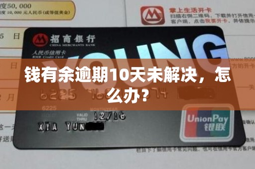钱有余逾期10天未解决,怎么办? 钱有余逾期10天未解决,怎么办?