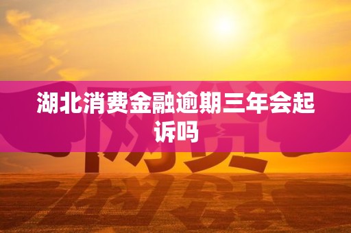 湖北消费金融逾期三年会起诉吗