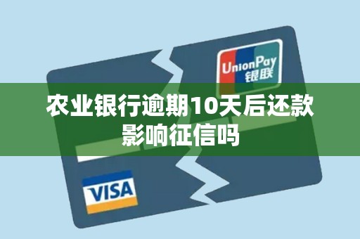 农业银行逾期10天后还款影响征信吗 农业银行逾期10天后还款影响征信吗