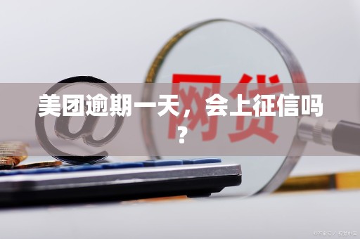 美团逾期一天，会上征信吗？