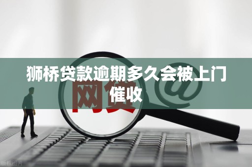 狮桥贷款逾期多久会被上门催收