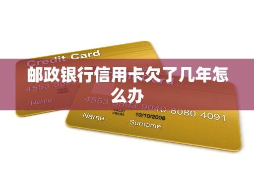 邮政银行信用卡欠了几年怎么办