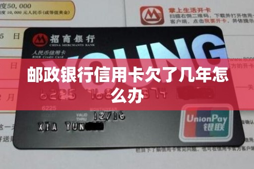 邮政银行信用卡欠了几年怎么办