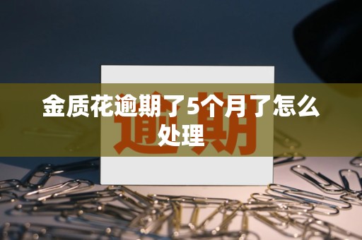 金质花逾期了5个月了怎么处理 金质花逾期了5个月了怎么处理