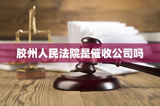 胶州人民法院是催收公司吗