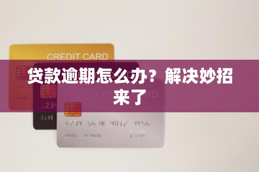 贷款逾期怎么办?解决妙招来了 贷款逾期怎么办?解决妙招来了
