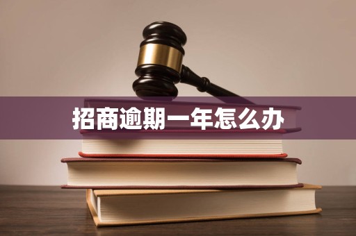 招商逾期一年怎么办 招商逾期一年怎么办