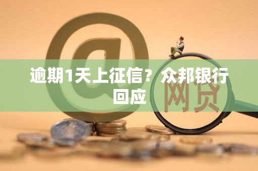 逾期1天上征信?众邦银行回应 逾期1天上征信?众邦银行回应