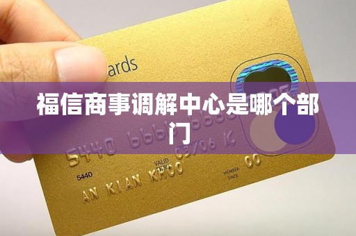 福信商事调解中心是哪个部门 福信商事调解中心是哪个部门