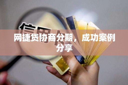 网捷贷协商分期,成功案例分享 网捷贷协商分期,成功案例分享