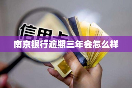 南京银行逾期三年会怎么样 南京银行逾期三年会怎么样