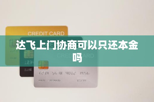 达飞上门协商可以只还本金吗 达飞上门协商可以只还本金吗