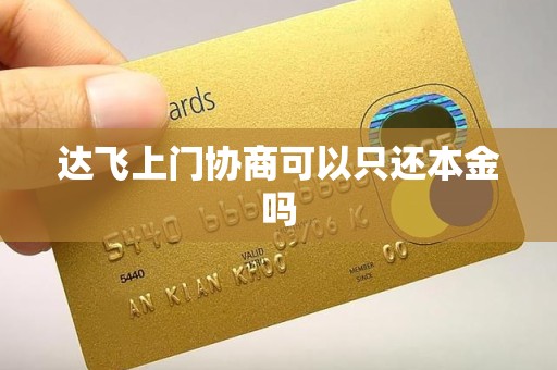 达飞上门协商可以只还本金吗 达飞上门协商可以只还本金吗