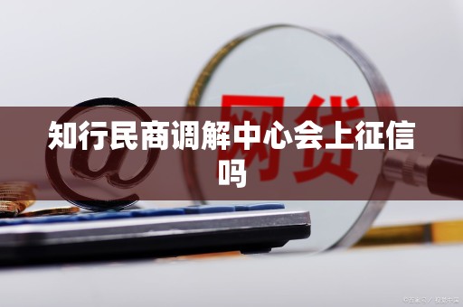 知行民商调解中心会上征信吗 知行民商调解中心会上征信吗