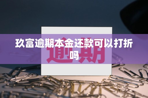 玖富逾期本金还款可以打折吗