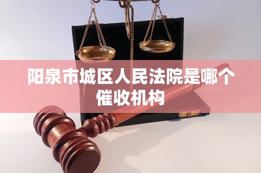 阳泉市城区人民法院是哪个催收机构