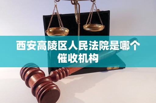 西安高陵区人民法院是哪个催收机构