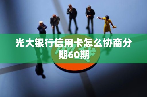 光大银行信用卡怎么协商分期60期