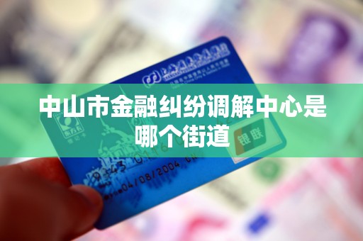 中山市金融纠纷调解中心是哪个街道