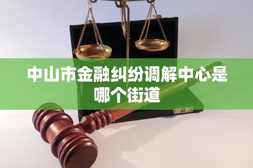 中山市金融纠纷调解中心是哪个街道 中山市金融纠纷调解中心是哪个街道
