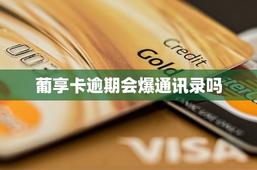 葡享卡逾期会爆通讯录吗