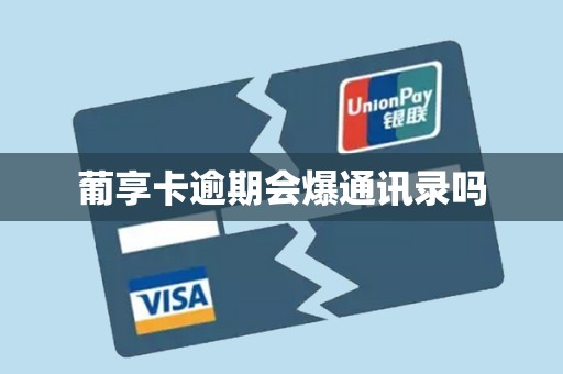 葡享卡逾期会爆通讯录吗