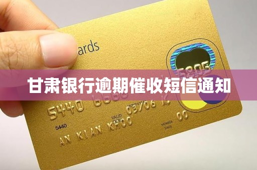 甘肃银行逾期催收短信通知 甘肃银行逾期催收短信通知