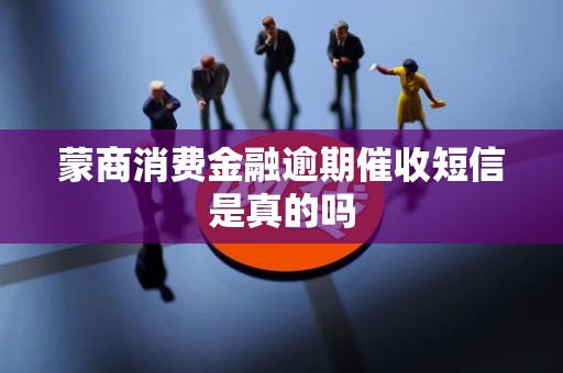 蒙商消费金融逾期催收短信是真的吗