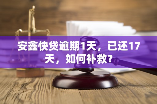 安鑫快贷逾期1天，已还17天，如何补救？