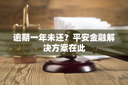 逾期一年未还?平安金融解决方案在此 逾期一年未还?平安金融解决方案在此