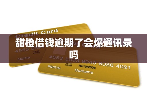 甜橙借钱逾期了会爆通讯录吗