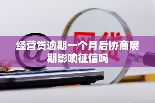 经营贷逾期一个月后协商展期影响征信吗 经营贷逾期一个月后协商展期影响征信吗