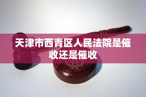 天津市西青区人民法院是催收还是催收