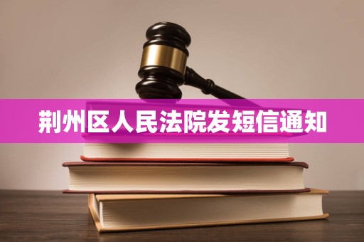 荆州区人民法院发短信通知 荆州区人民法院发短信通知