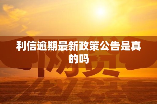 利信逾期最新政策公告是真的吗