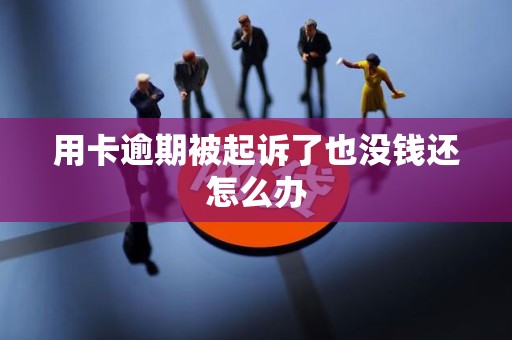 用卡逾期被起诉了也没钱还怎么办