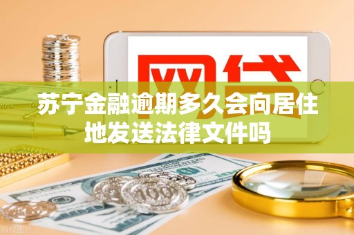 苏宁金融逾期多久会向居住地发送法律文件吗