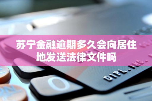 苏宁金融逾期多久会向居住地发送法律文件吗