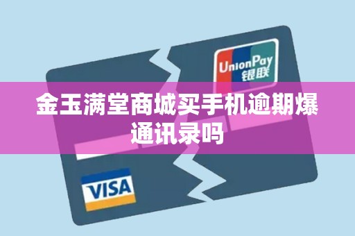 金玉满堂商城买手机逾期爆通讯录吗