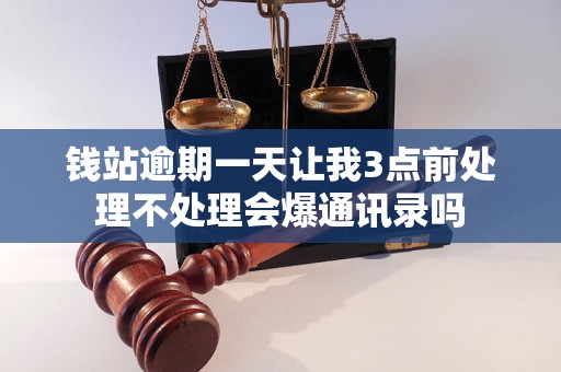 钱站逾期一天让我3点前处理不处理会爆通讯录吗
