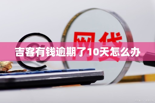 吉客有钱逾期了10天怎么办
